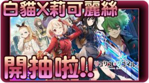 【白猫プロジェクト】白貓x莉可麗絲Lycoris~許久沒開抽的~終於又開抽啦!!【リコリココラボ】| 白貓遊戲抽蛋 | 渣技術Play