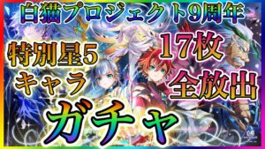【白猫プロジェクト】白猫9周年！特別星５キャラガチャ合計17枚全放出！！